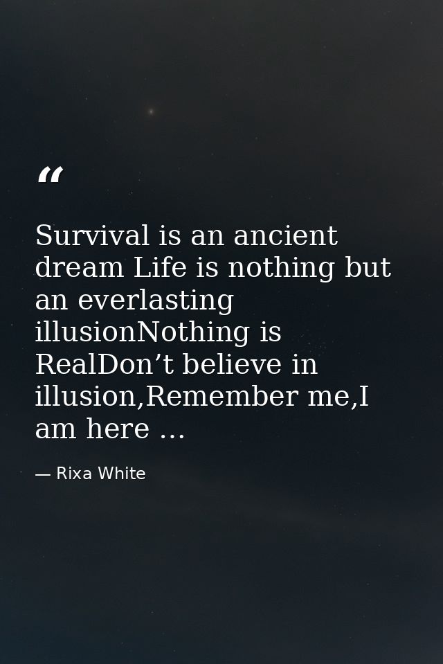 Survival is an ancient dream Life is nothing but an everlasting illusionNothing is RealDon’t believe in illusion,Remembe — Rixa White
