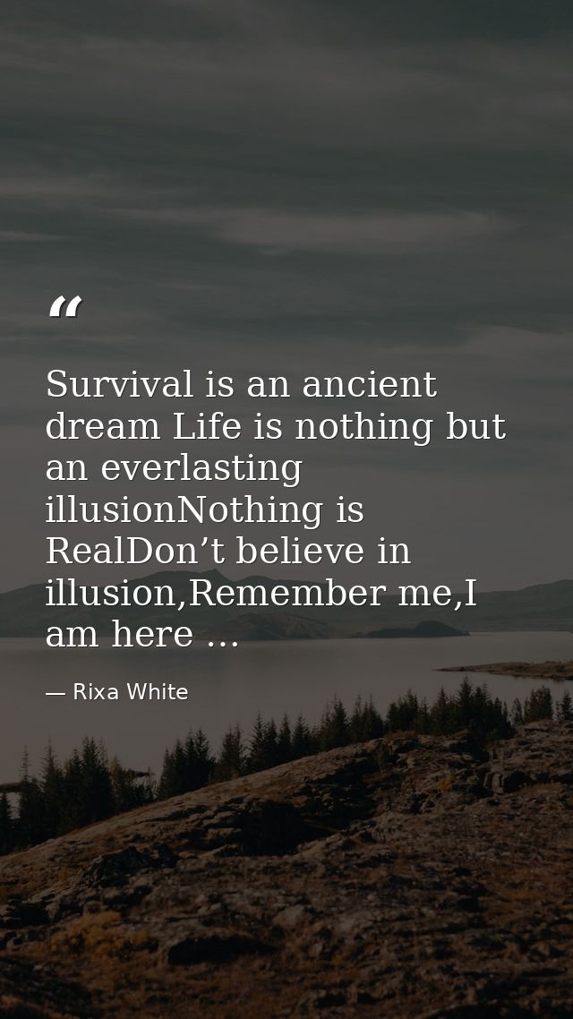 Survival is an ancient dream Life is nothing but an everlasting illusionNothing is RealDon’t believe in illusion,Remembe — Rixa White