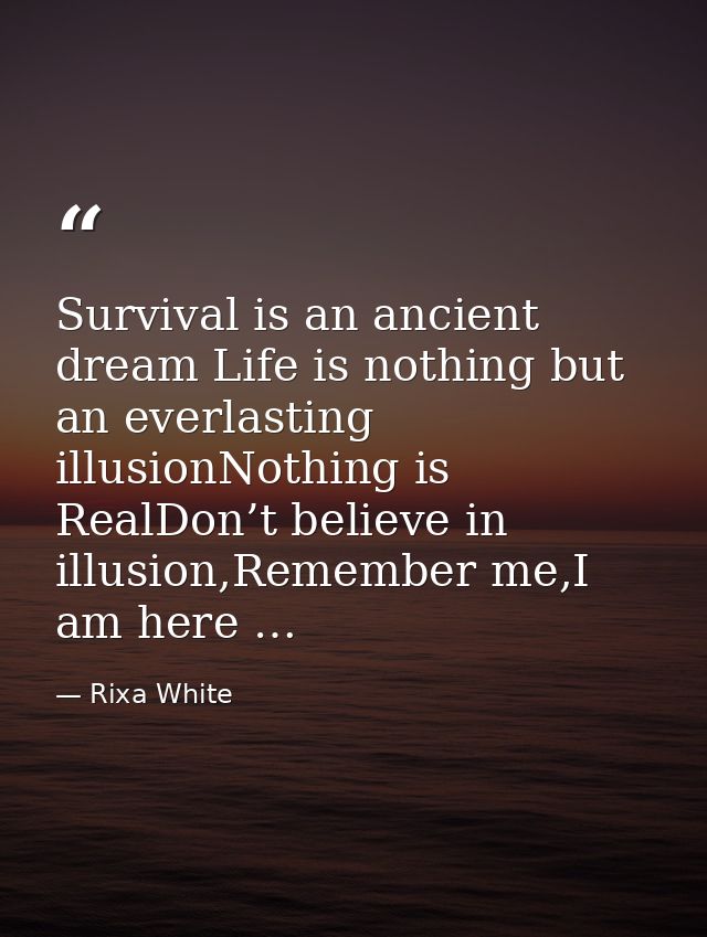 Survival is an ancient dream Life is nothing but an everlasting illusionNothing is RealDon’t believe in illusion,Remembe — Rixa White