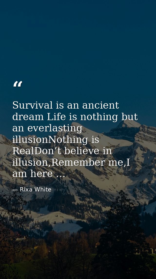 Survival is an ancient dream Life is nothing but an everlasting illusionNothing is RealDon’t believe in illusion,Remembe — Rixa White