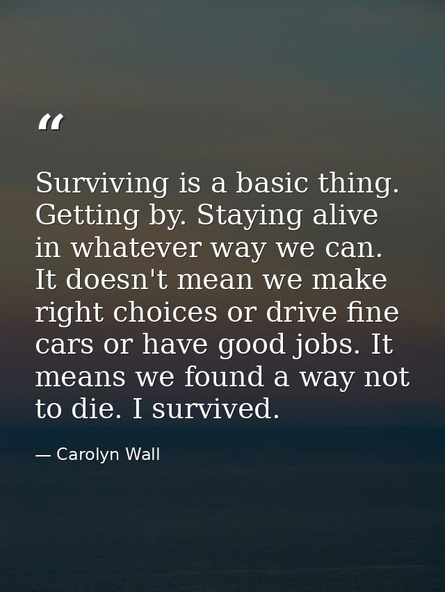 Surviving is a basic thing. Getting by. Staying alive in whatever way we can. It doesn't mean we make right choices or d — Carolyn Wall