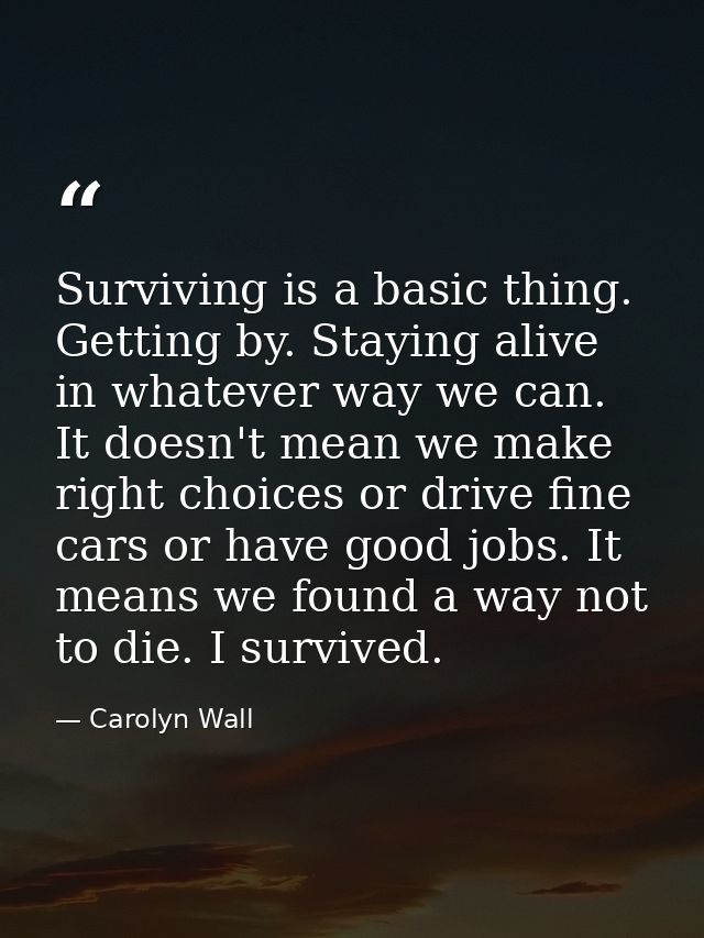 Surviving is a basic thing. Getting by. Staying alive in whatever way we can. It doesn't mean we make right choices or d — Carolyn Wall