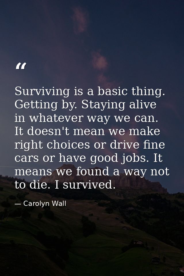 Surviving is a basic thing. Getting by. Staying alive in whatever way we can. It doesn't mean we make right choices or d — Carolyn Wall