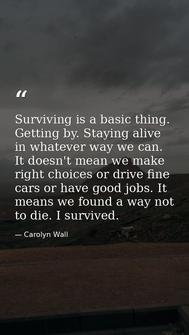 Surviving is a basic thing. Getting by. Staying alive in whatever way we can. It doesn't mean we make right choices or d — Carolyn Wall