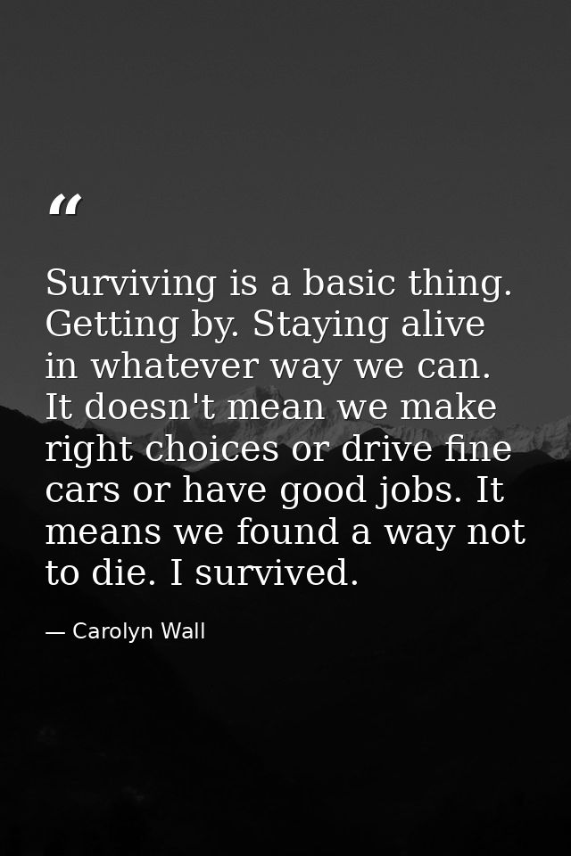 Surviving is a basic thing. Getting by. Staying alive in whatever way we can. It doesn't mean we make right choices or d — Carolyn Wall