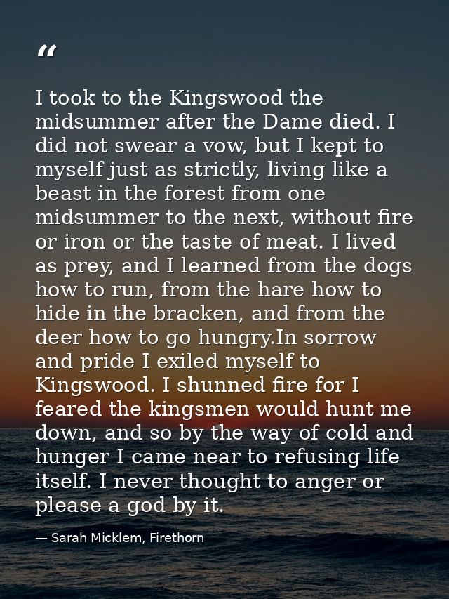 I took to the Kingswood the midsummer after the Dame died. I did not swear a vow, but I kept to myself just as strictly, — Sarah Micklem, Firethorn