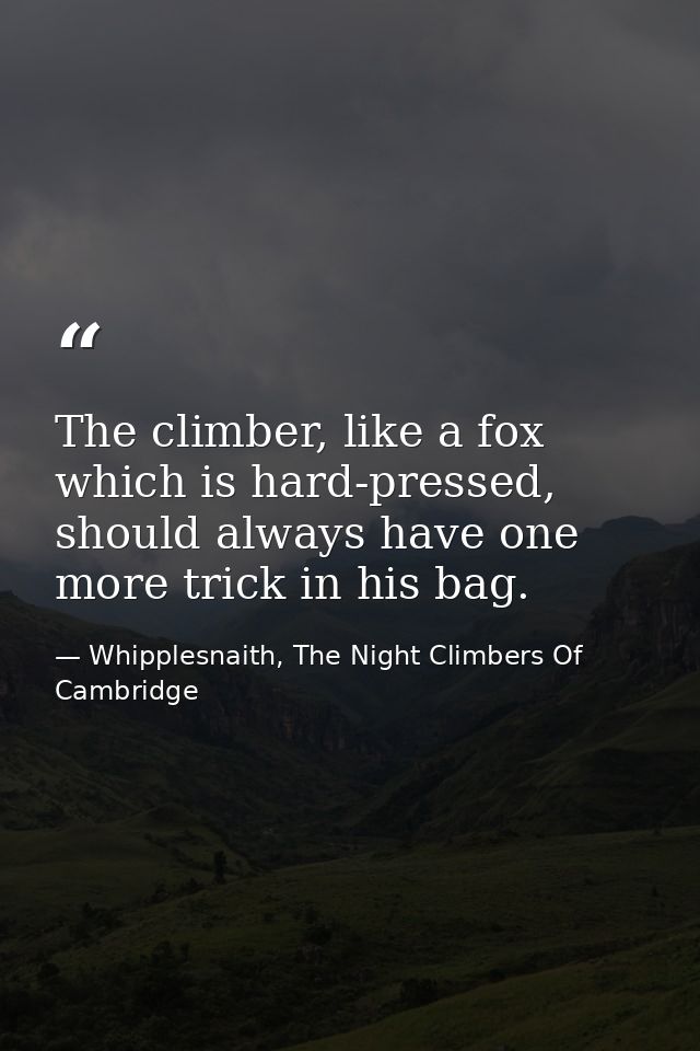 The climber, like a fox which is hard-pressed, should always have one more trick in his bag. — Whipplesnaith, The Night Climbers Of Cambridge