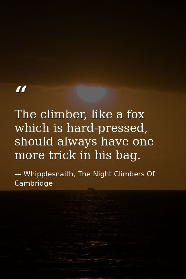 The climber, like a fox which is hard-pressed, should always have one more trick in his bag. — Whipplesnaith, The Night Climbers Of Cambridge