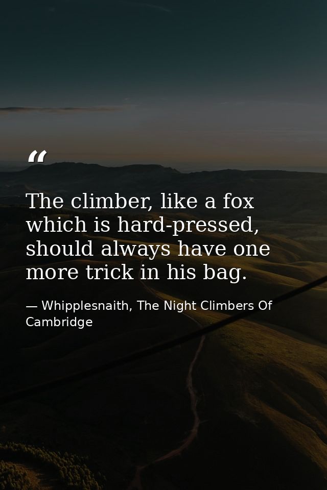 The climber, like a fox which is hard-pressed, should always have one more trick in his bag. — Whipplesnaith, The Night Climbers Of Cambridge
