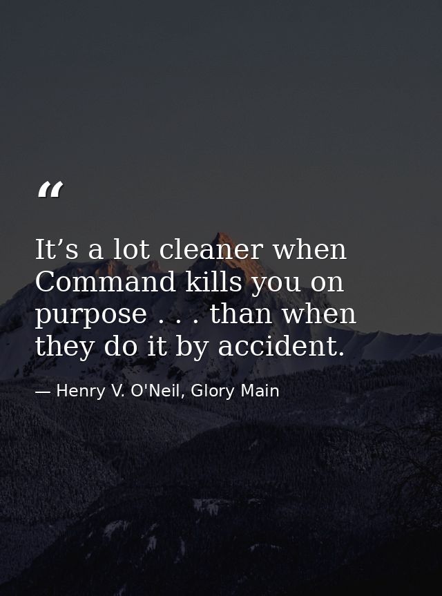It’s a lot cleaner when Command kills you on purpose . . . than when they do it by accident. — Henry V. O'Neil, Glory Main