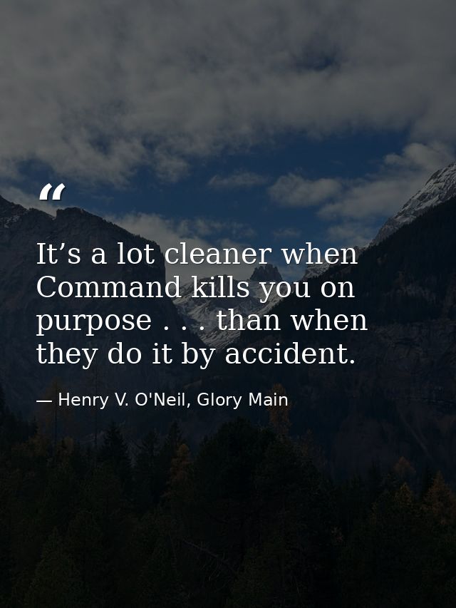 It’s a lot cleaner when Command kills you on purpose . . . than when they do it by accident. — Henry V. O'Neil, Glory Main