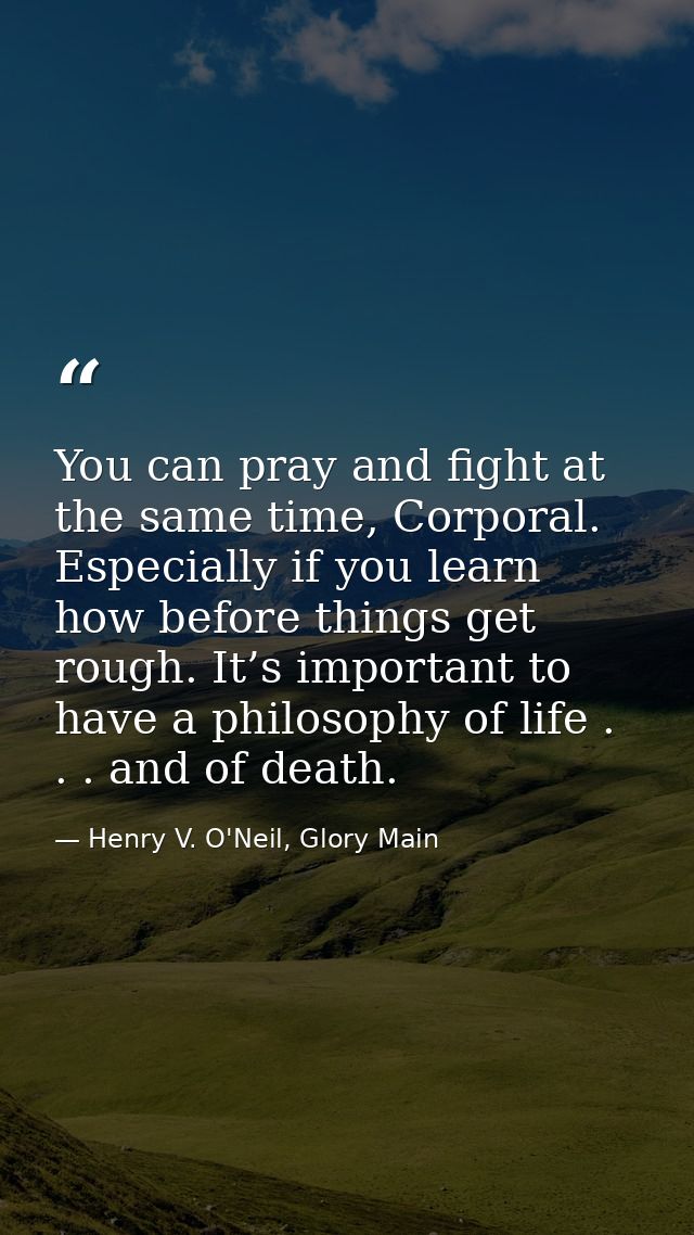 You can pray and fight at the same time, Corporal. Especially if you learn how before things get rough. It’s important t — Henry V. O'Neil, Glory Main