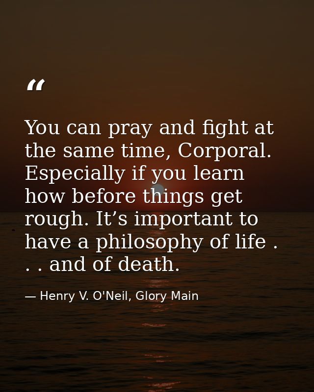 You can pray and fight at the same time, Corporal. Especially if you learn how before things get rough. It’s important t — Henry V. O'Neil, Glory Main