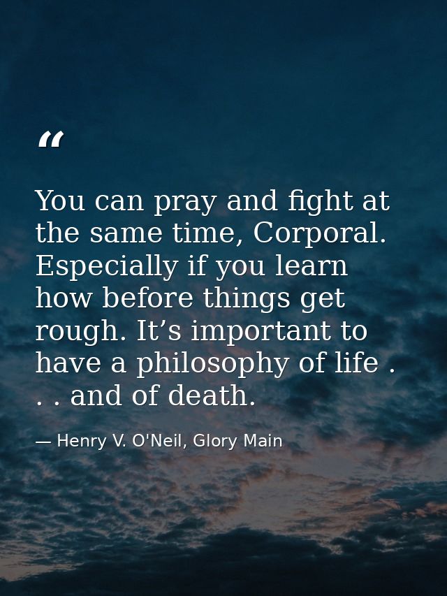 You can pray and fight at the same time, Corporal. Especially if you learn how before things get rough. It’s important t — Henry V. O'Neil, Glory Main