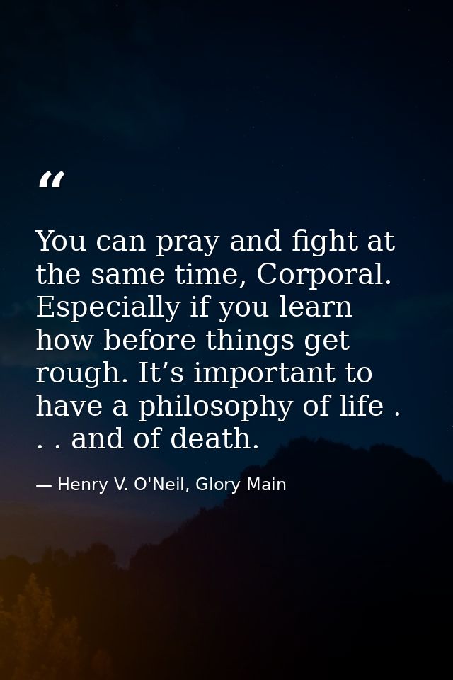 You can pray and fight at the same time, Corporal. Especially if you learn how before things get rough. It’s important t — Henry V. O'Neil, Glory Main