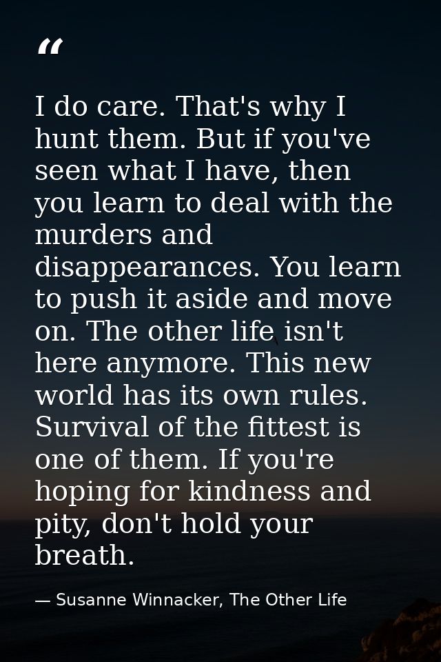I do care. That's why I hunt them. But if you've seen what I have, then you learn to deal with the murders and disappear — Susanne Winnacker, The Other Life