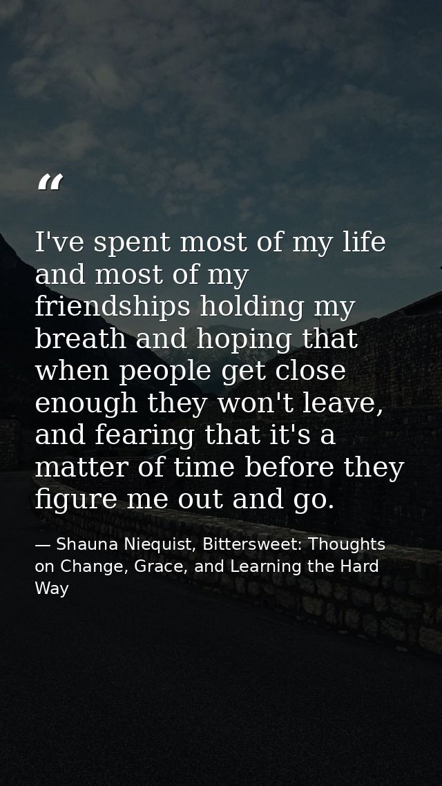 I've spent most of my life and most of my friendships holding my breath and hoping that when people get close enough the — Shauna Niequist, Bittersweet: Thoughts on Change, Grace, and Learning the Hard Way