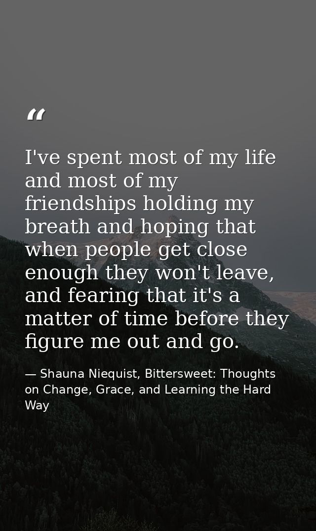 I've spent most of my life and most of my friendships holding my breath and hoping that when people get close enough the — Shauna Niequist, Bittersweet: Thoughts on Change, Grace, and Learning the Hard Way