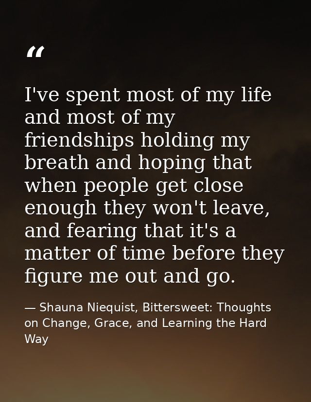 I've spent most of my life and most of my friendships holding my breath and hoping that when people get close enough the — Shauna Niequist, Bittersweet: Thoughts on Change, Grace, and Learning the Hard Way