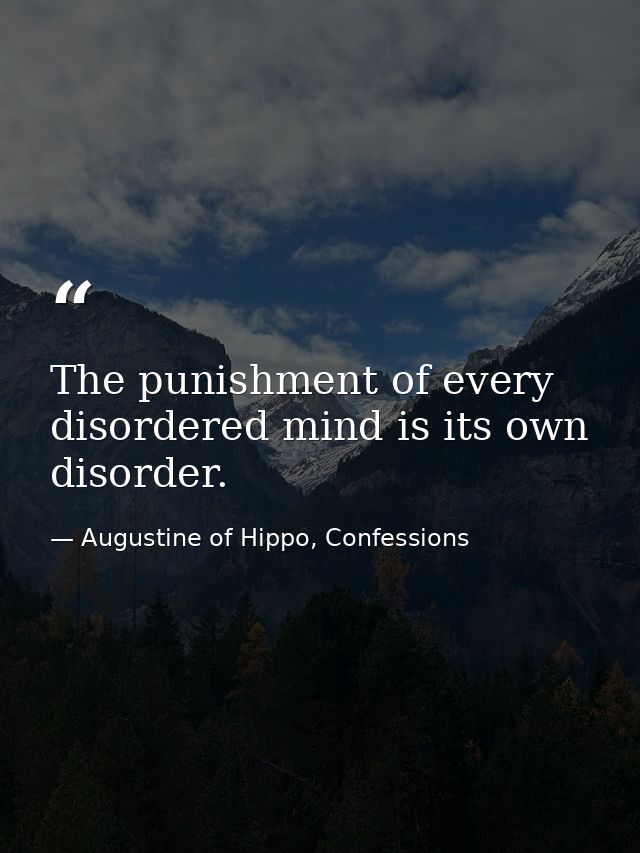 The punishment of every disordered mind is its own disorder. — Augustine of Hippo, Confessions