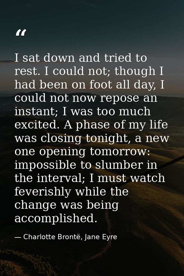 I sat down and tried to rest. I could not; though I had been on foot all day, I could not now repose an instant; I was t — Charlotte Brontë, Jane Eyre