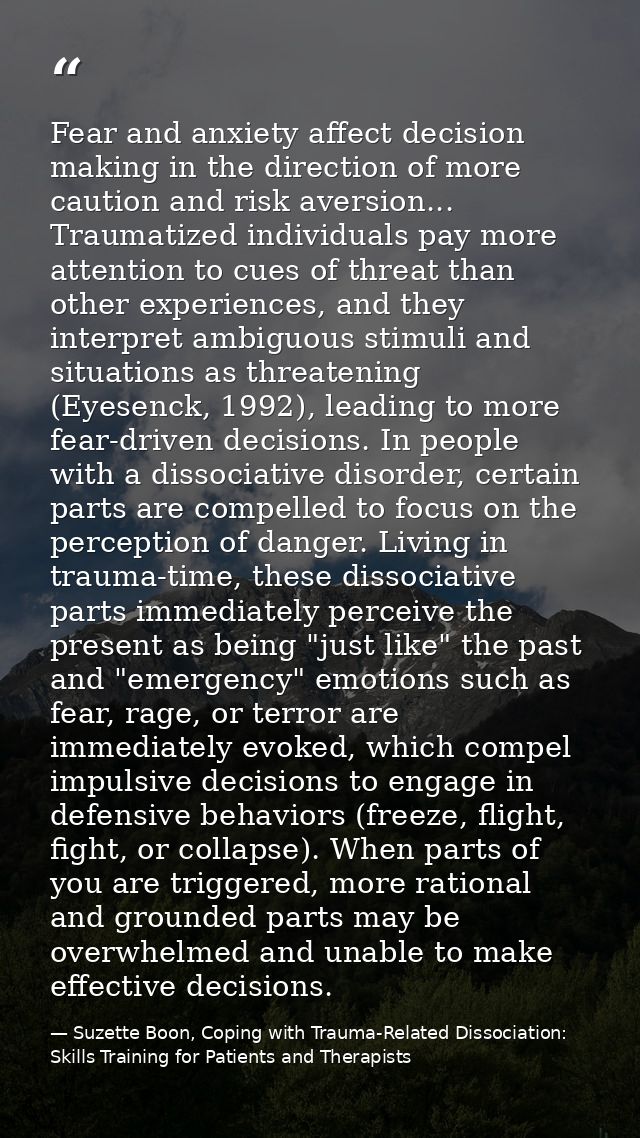 Fear and anxiety affect decision making in the direction of more caution and risk aversion... Traumatized individuals pa — Suzette Boon, Coping with Trauma-Related Dissociation: Skills Training for Patients and Therapists