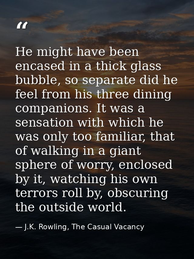 He might have been encased in a thick glass bubble, so separate did he feel from his three dining companions. It was a s — J.K. Rowling, The Casual Vacancy