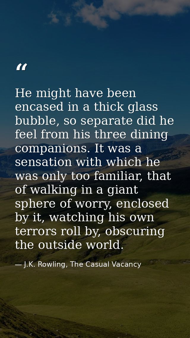 He might have been encased in a thick glass bubble, so separate did he feel from his three dining companions. It was a s — J.K. Rowling, The Casual Vacancy