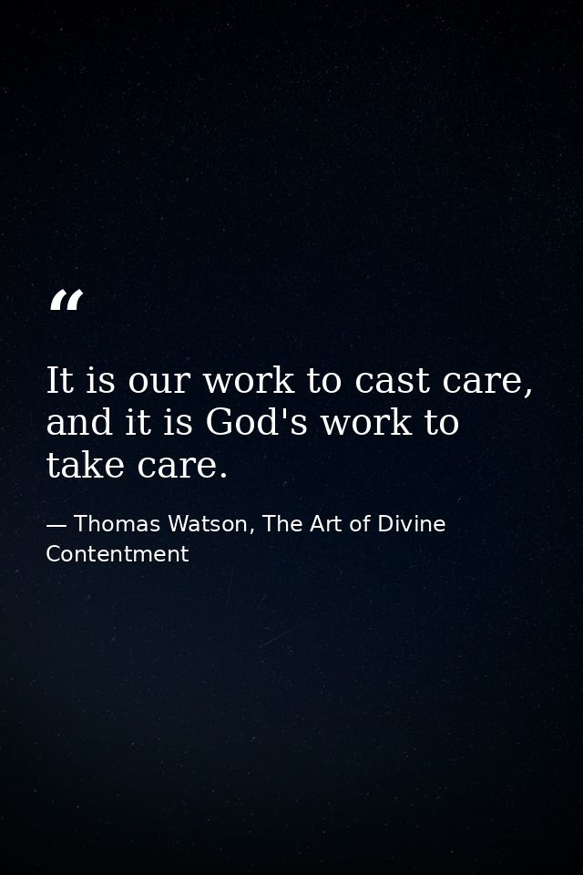 It is our work to cast care, and it is God's work to take care. — Thomas Watson, The Art of Divine Contentment