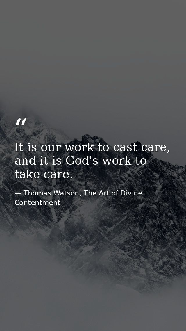 It is our work to cast care, and it is God's work to take care. — Thomas Watson, The Art of Divine Contentment