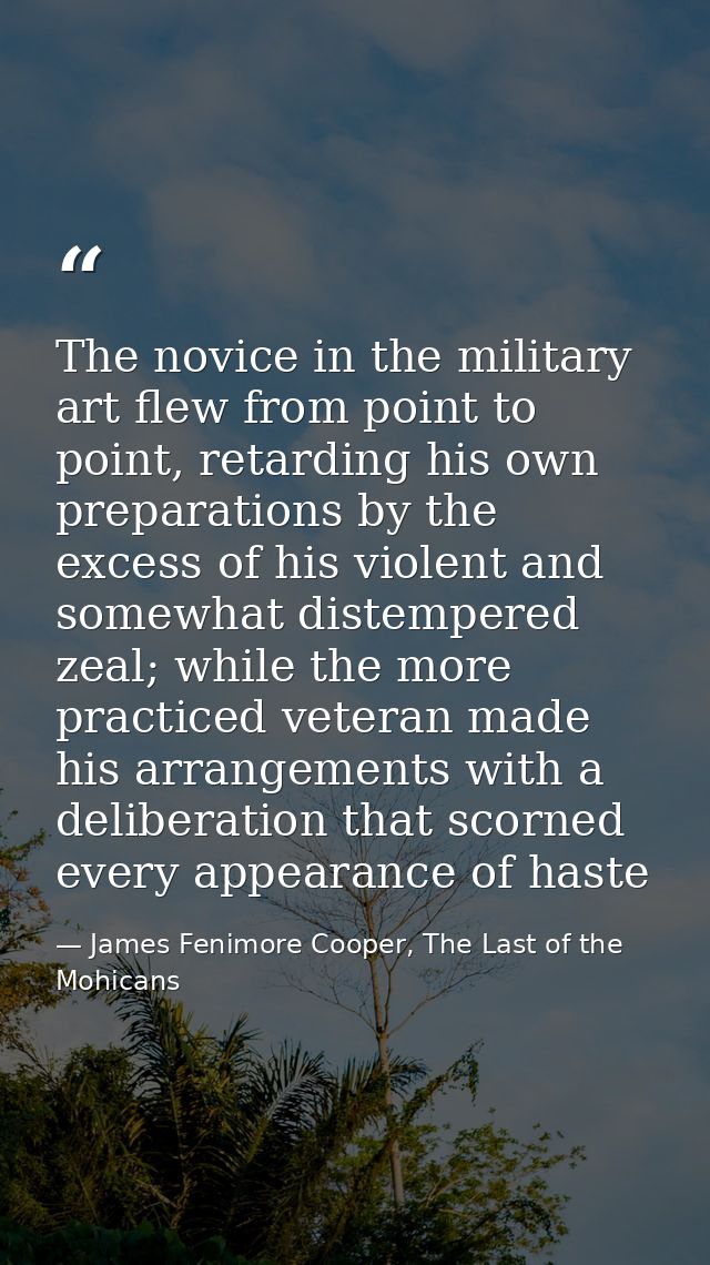 The novice in the military art flew from point to point, retarding his own preparations by the excess of his violent and — James Fenimore Cooper, The Last of the Mohicans