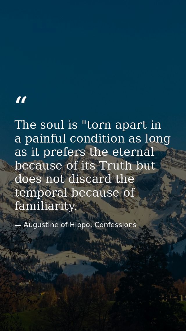The soul is "torn apart in a painful condition as long as it prefers the eternal because of its Truth but does not disca — Augustine of Hippo, Confessions
