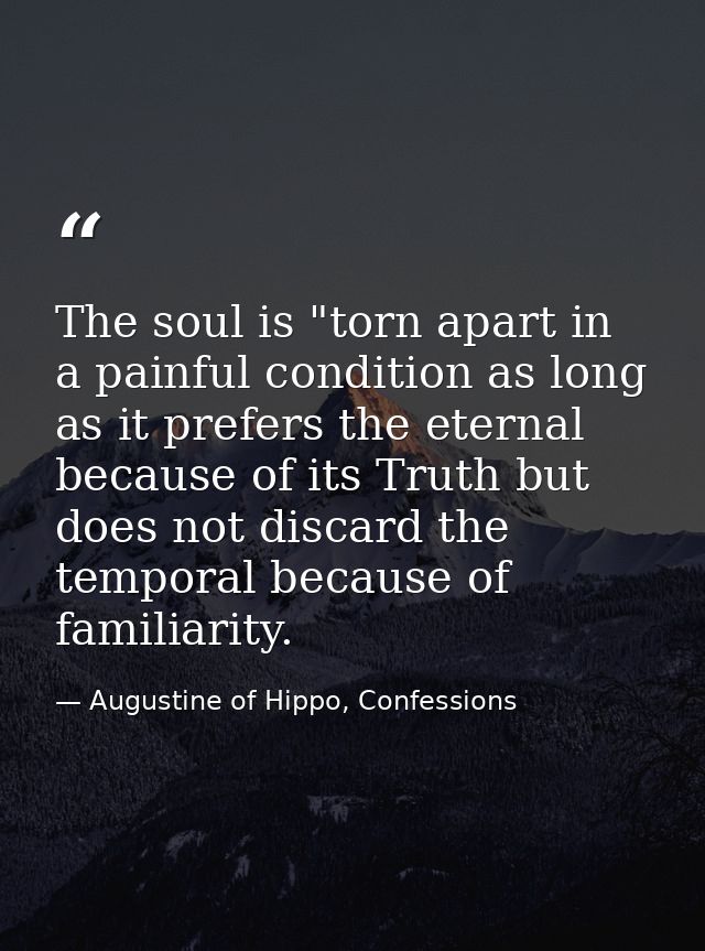 The soul is "torn apart in a painful condition as long as it prefers the eternal because of its Truth but does not disca — Augustine of Hippo, Confessions