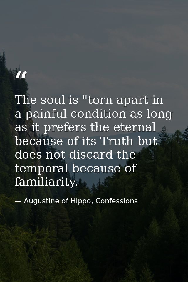 The soul is "torn apart in a painful condition as long as it prefers the eternal because of its Truth but does not disca — Augustine of Hippo, Confessions
