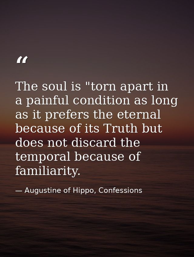 The soul is "torn apart in a painful condition as long as it prefers the eternal because of its Truth but does not disca — Augustine of Hippo, Confessions