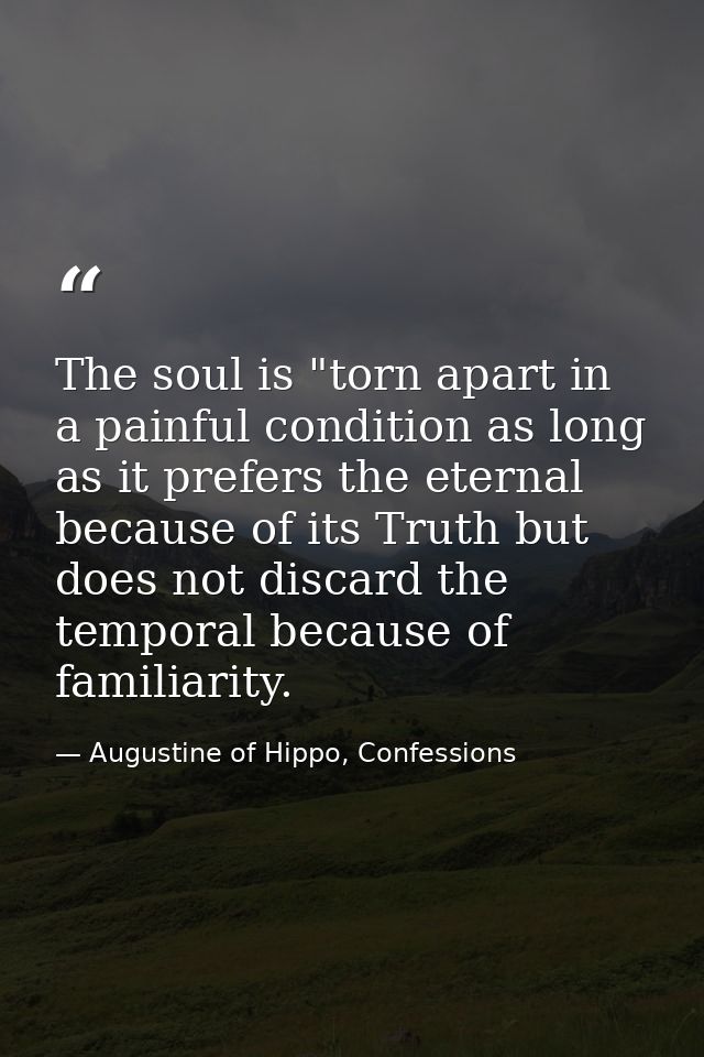 The soul is "torn apart in a painful condition as long as it prefers the eternal because of its Truth but does not disca — Augustine of Hippo, Confessions