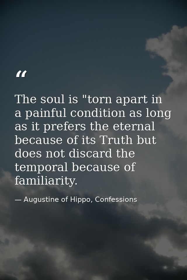 The soul is "torn apart in a painful condition as long as it prefers the eternal because of its Truth but does not disca — Augustine of Hippo, Confessions