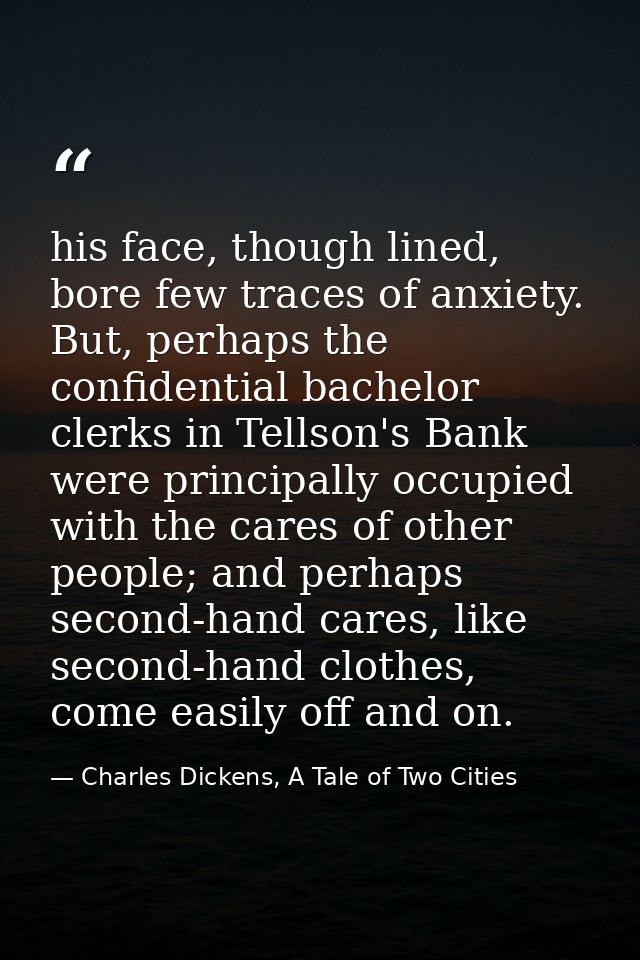 his face, though lined, bore few traces of anxiety. But, perhaps the confidential bachelor clerks in Tellson's Bank were — Charles Dickens, A Tale of Two Cities