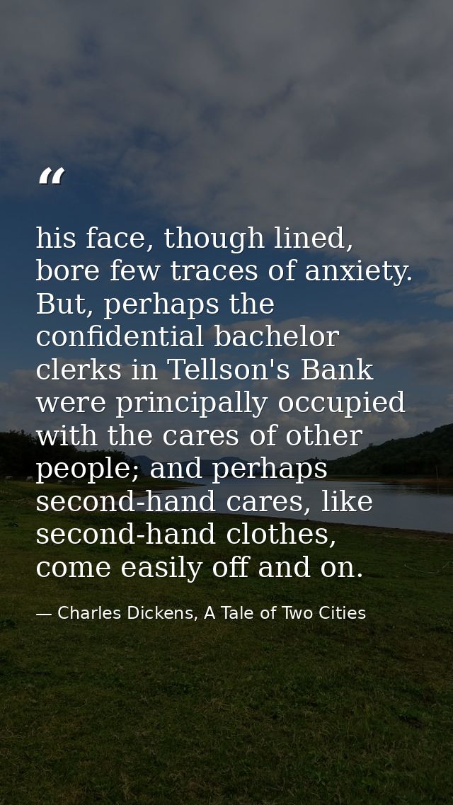 his face, though lined, bore few traces of anxiety. But, perhaps the confidential bachelor clerks in Tellson's Bank were — Charles Dickens, A Tale of Two Cities