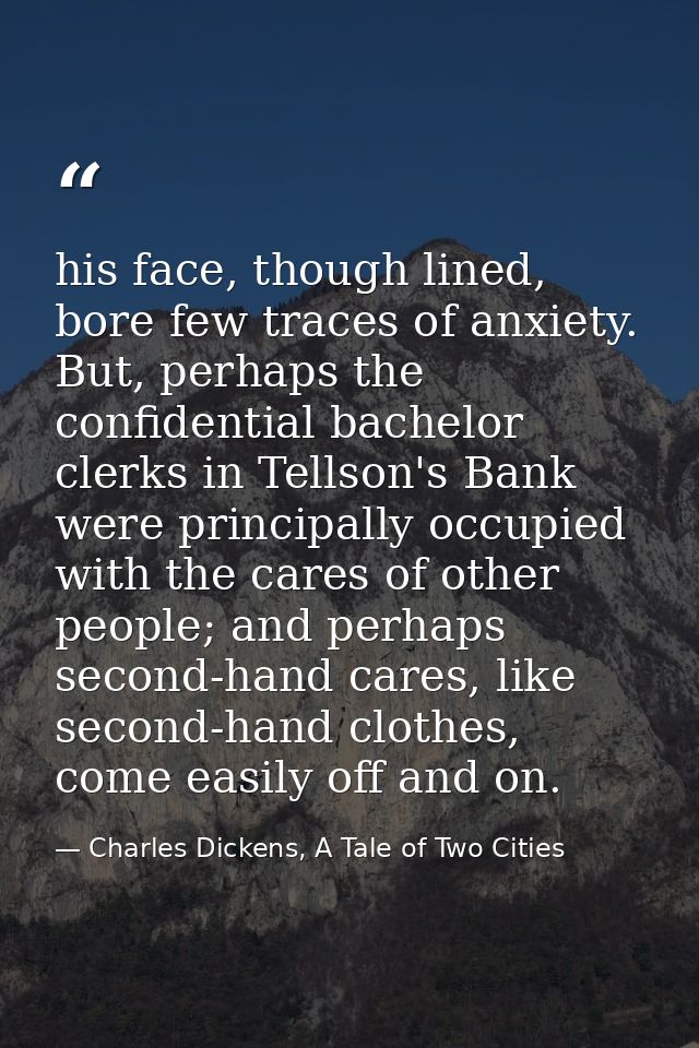 his face, though lined, bore few traces of anxiety. But, perhaps the confidential bachelor clerks in Tellson's Bank were — Charles Dickens, A Tale of Two Cities