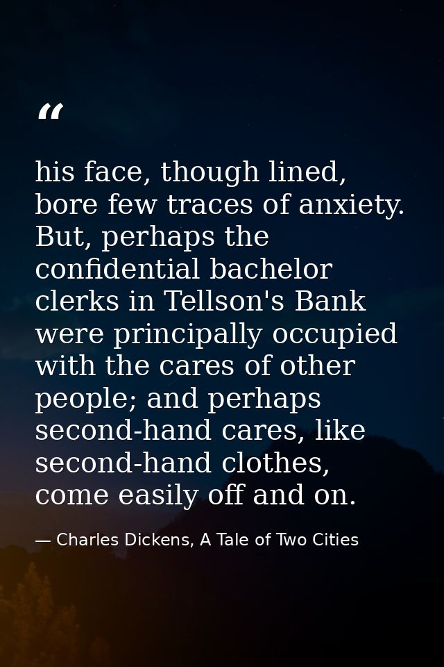 his face, though lined, bore few traces of anxiety. But, perhaps the confidential bachelor clerks in Tellson's Bank were — Charles Dickens, A Tale of Two Cities