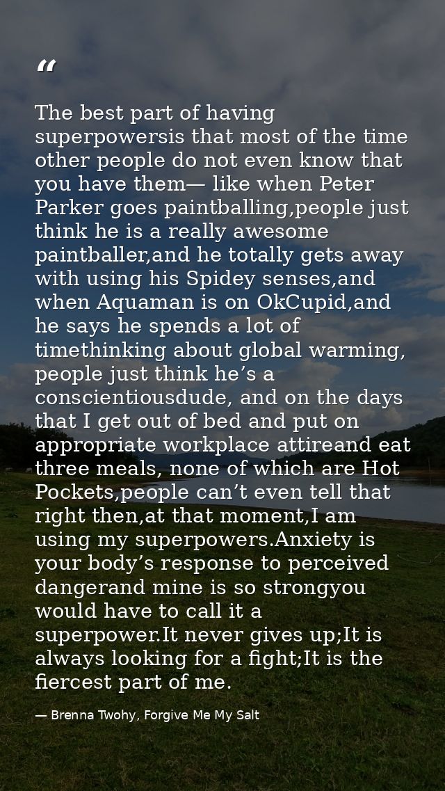 The best part of having superpowersis that most of the time other people do not even know that you have them— like when  — Brenna Twohy, Forgive Me My Salt