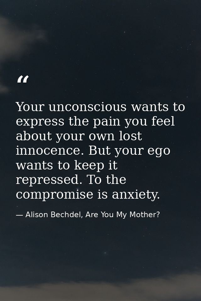 Your unconscious wants to express the pain you feel about your own lost innocence. But your ego wants to keep it repress — Alison Bechdel, Are You My Mother?