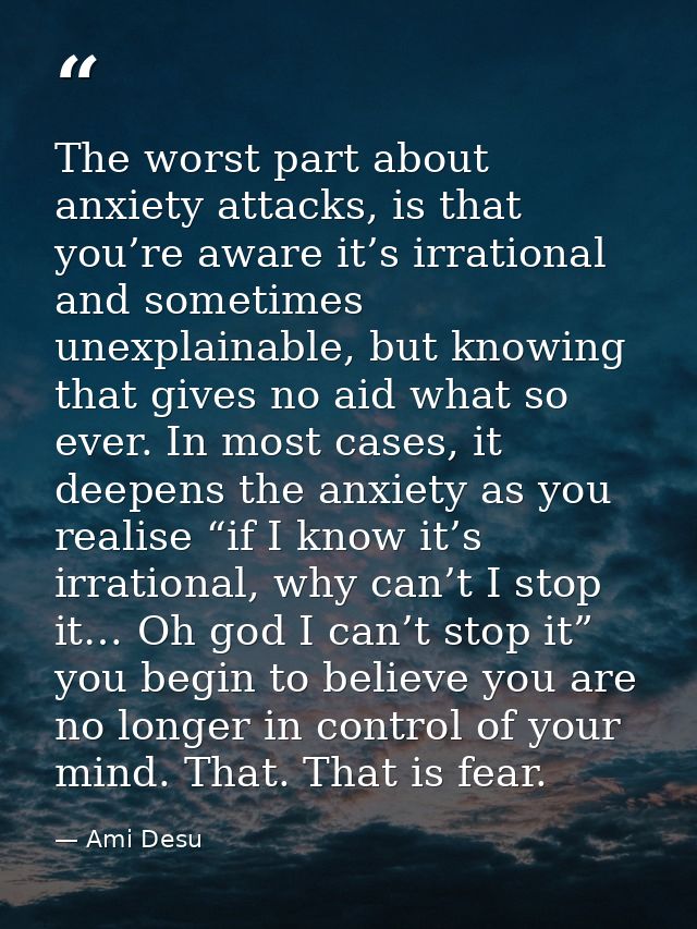 The worst part about anxiety attacks, is that you’re aware it’s irrational and sometimes unexplainable, but knowing that — Ami Desu