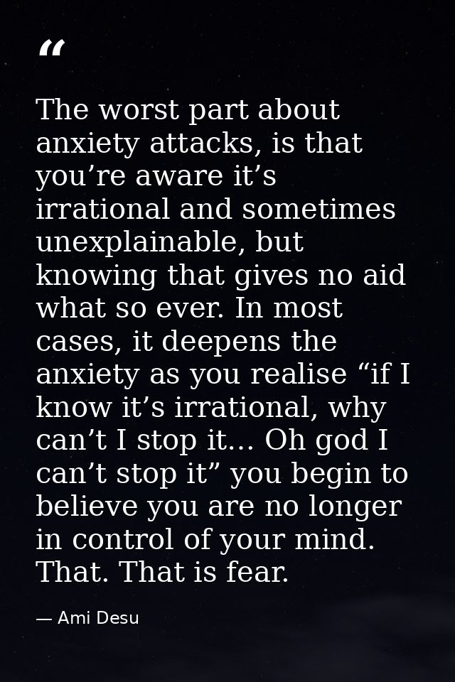 The worst part about anxiety attacks, is that you’re aware it’s irrational and sometimes unexplainable, but knowing that — Ami Desu