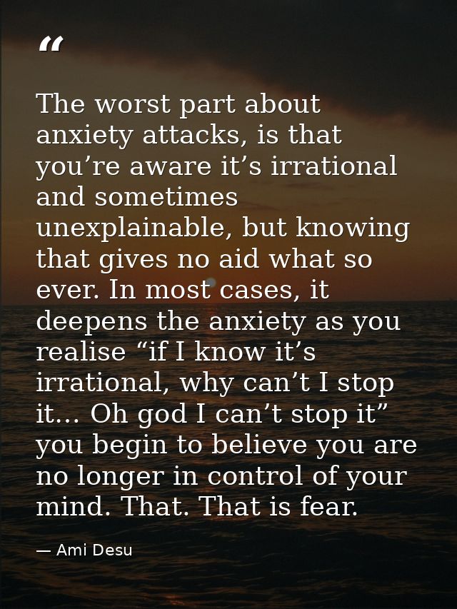 The worst part about anxiety attacks, is that you’re aware it’s irrational and sometimes unexplainable, but knowing that — Ami Desu