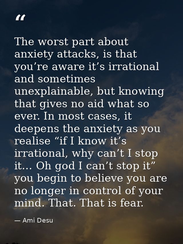 The worst part about anxiety attacks, is that you’re aware it’s irrational and sometimes unexplainable, but knowing that — Ami Desu