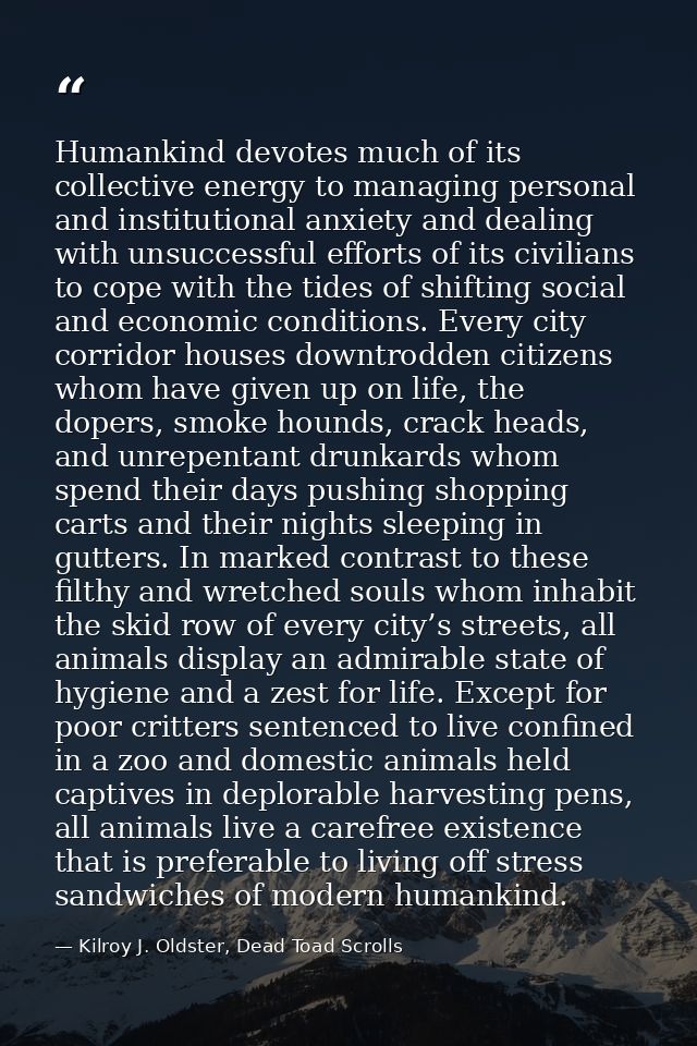 Humankind devotes much of its collective energy to managing personal and institutional anxiety and dealing with unsucces — Kilroy J. Oldster, Dead Toad Scrolls