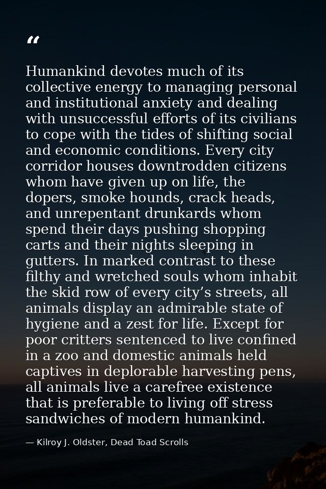 Humankind devotes much of its collective energy to managing personal and institutional anxiety and dealing with unsucces — Kilroy J. Oldster, Dead Toad Scrolls