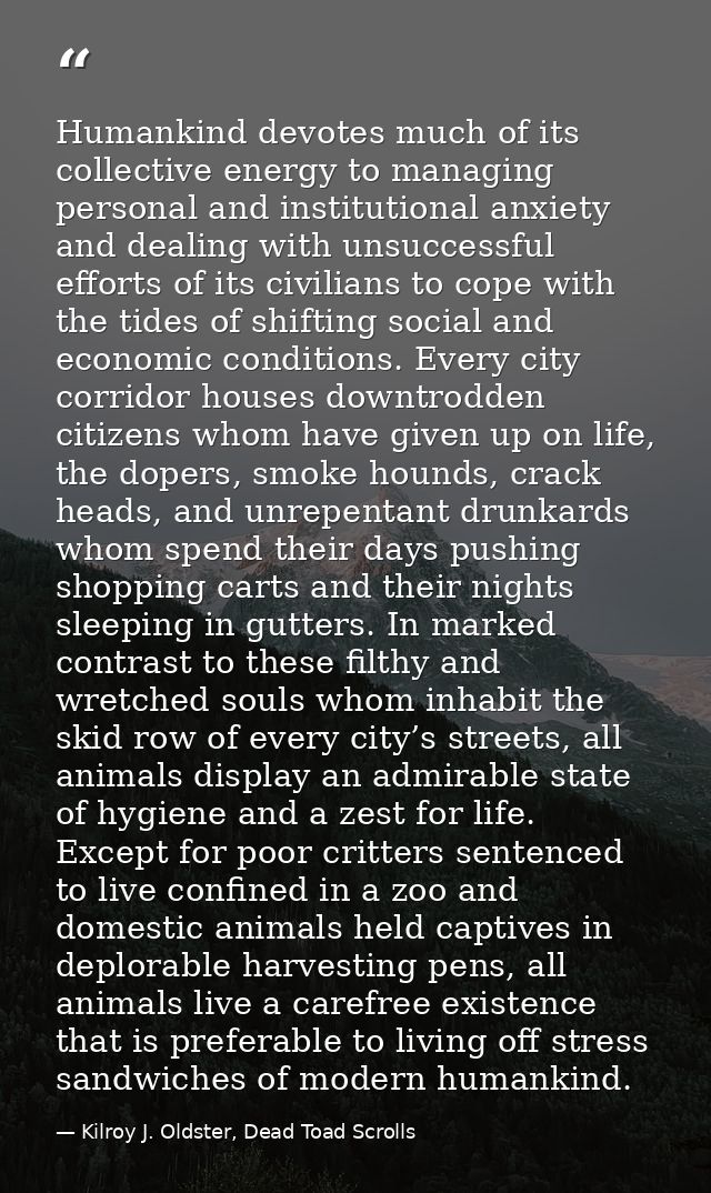 Humankind devotes much of its collective energy to managing personal and institutional anxiety and dealing with unsucces — Kilroy J. Oldster, Dead Toad Scrolls